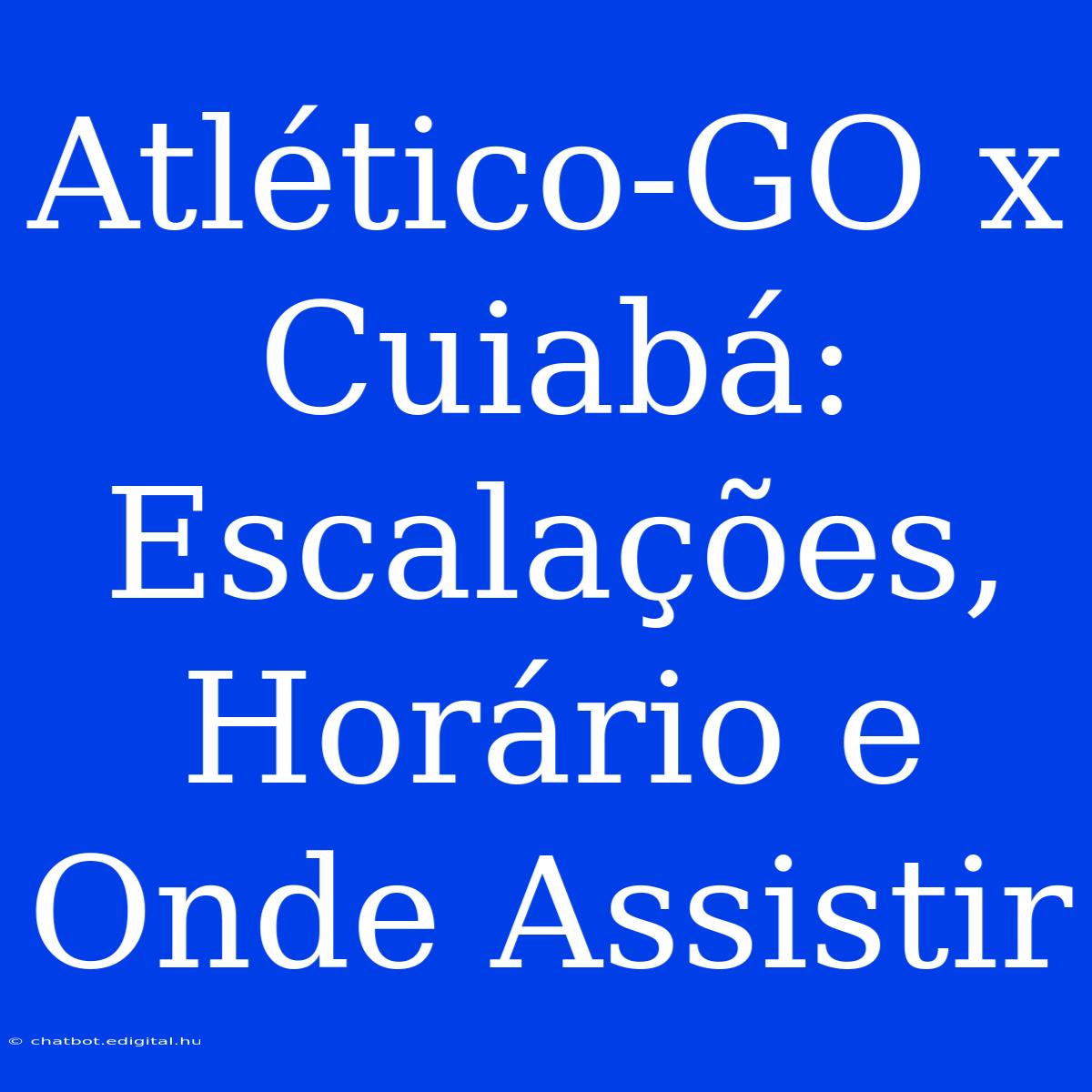 Atlético-GO X Cuiabá:  Escalações, Horário E Onde Assistir