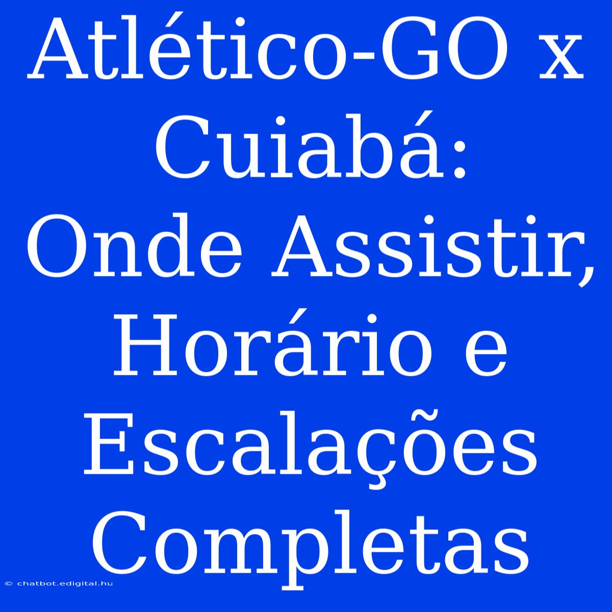 Atlético-GO X Cuiabá:  Onde Assistir, Horário E Escalações Completas