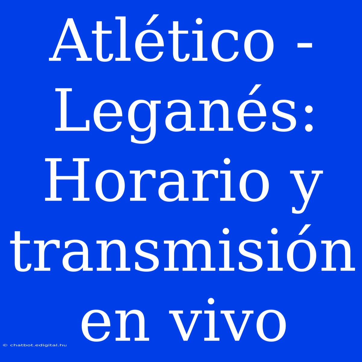 Atlético - Leganés: Horario Y Transmisión En Vivo