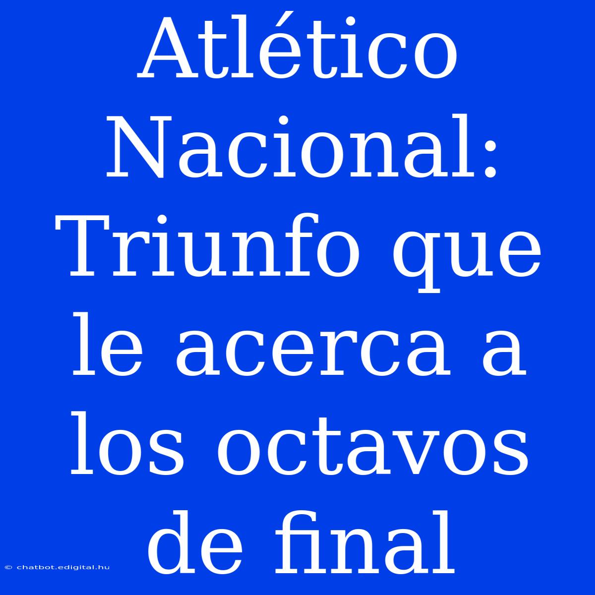 Atlético Nacional: Triunfo Que Le Acerca A Los Octavos De Final