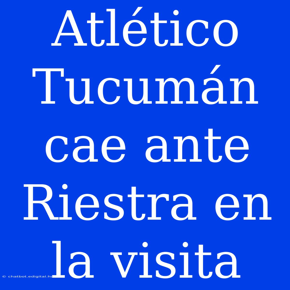 Atlético Tucumán Cae Ante Riestra En La Visita