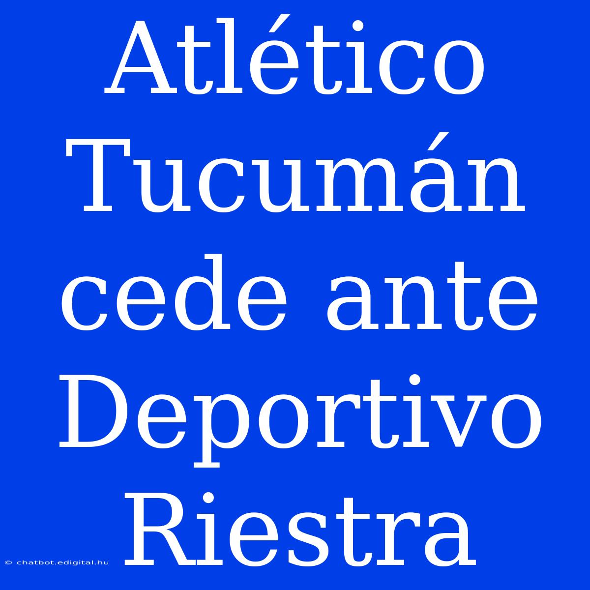 Atlético Tucumán Cede Ante Deportivo Riestra 