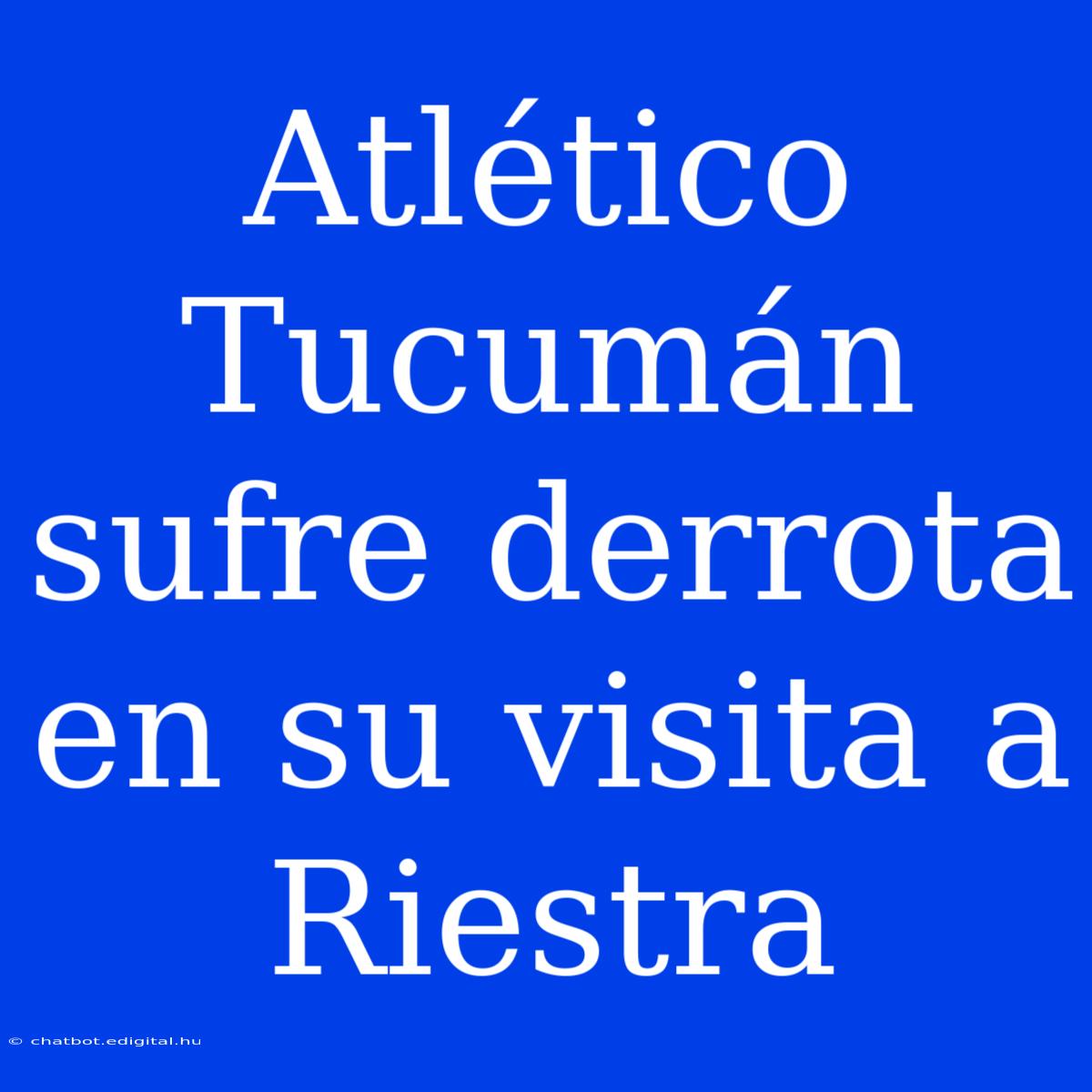 Atlético Tucumán Sufre Derrota En Su Visita A Riestra