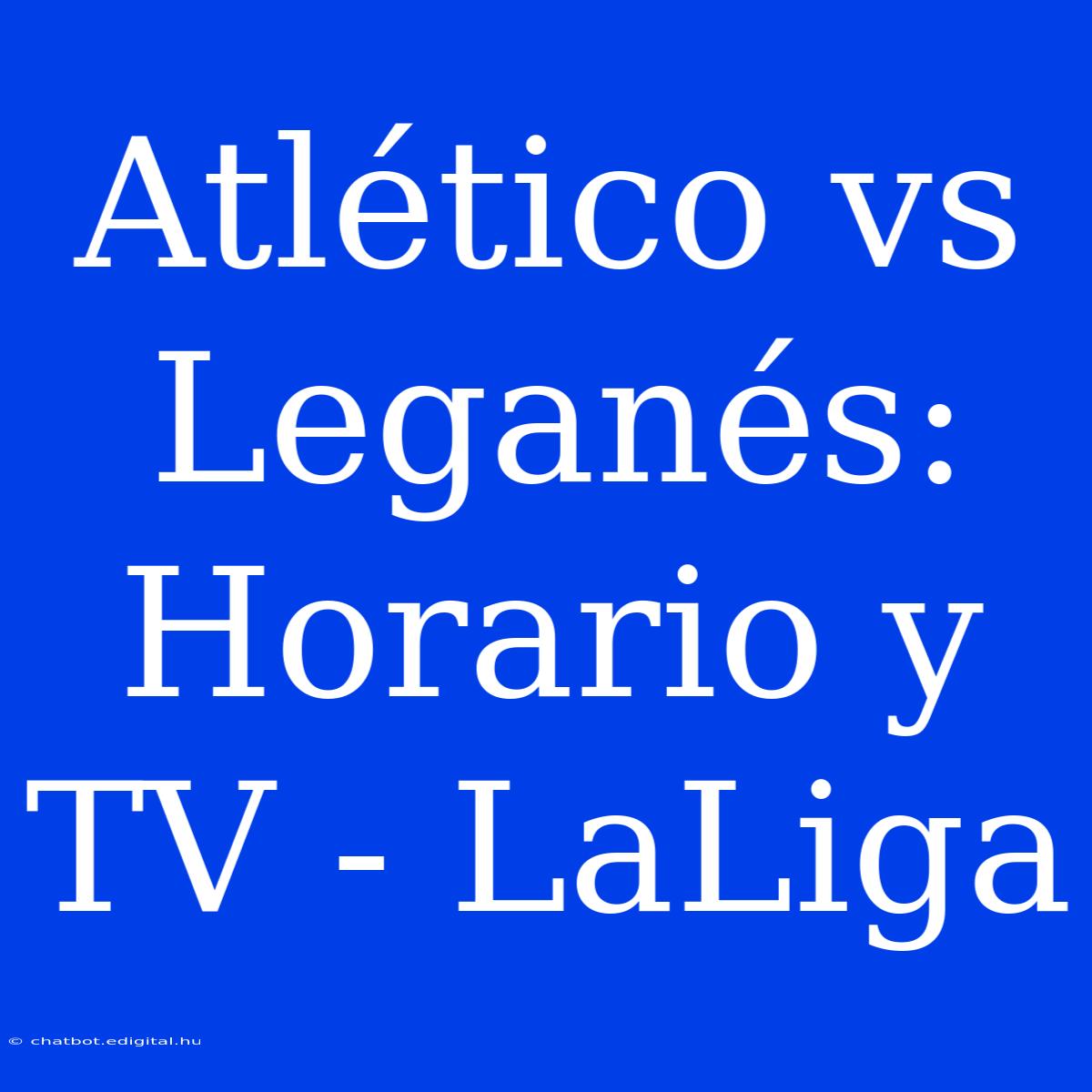 Atlético Vs Leganés: Horario Y TV - LaLiga