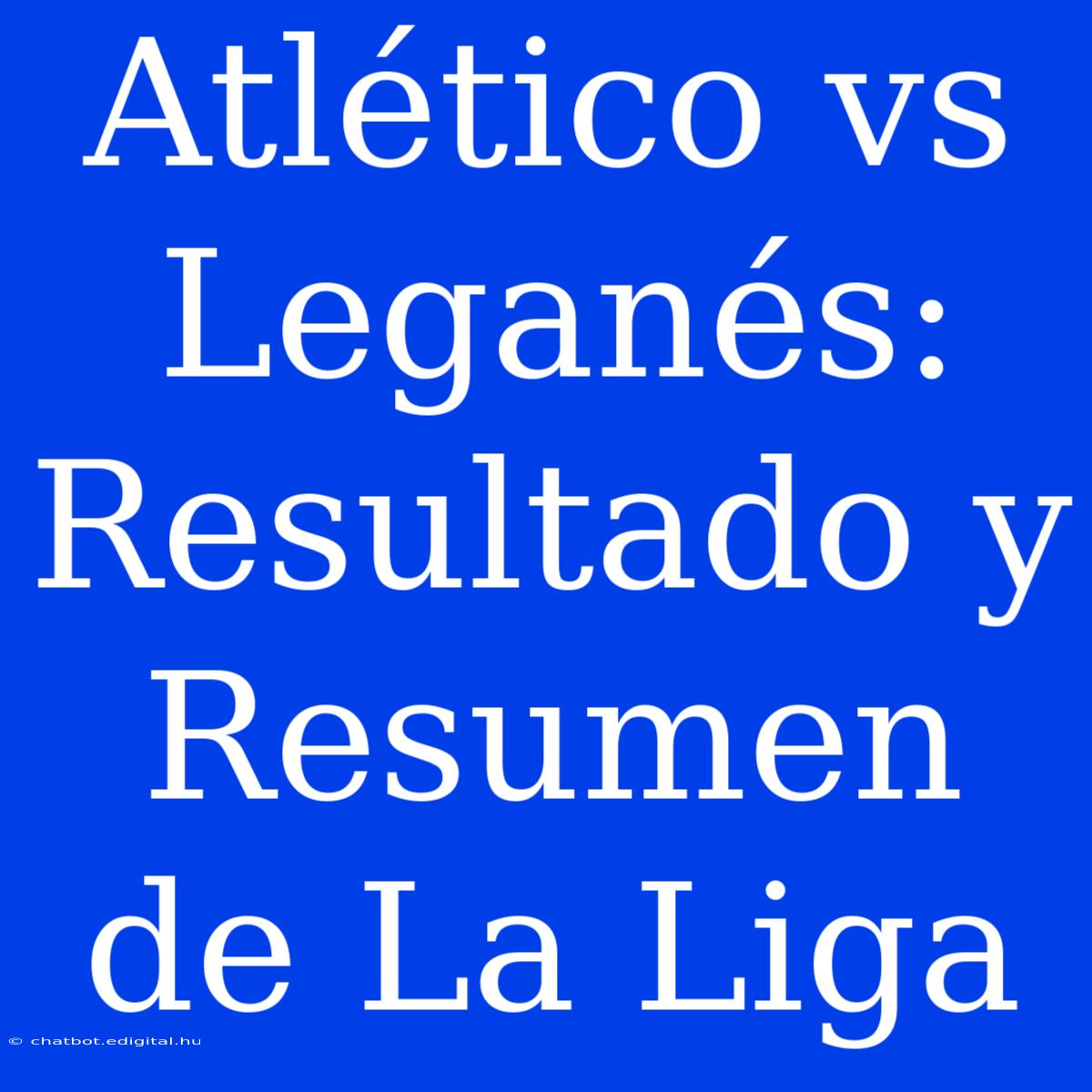 Atlético Vs Leganés: Resultado Y Resumen De La Liga