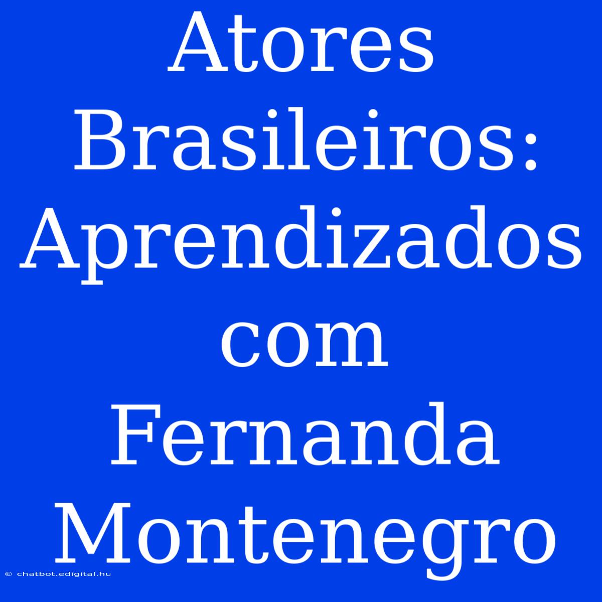 Atores Brasileiros: Aprendizados Com Fernanda Montenegro