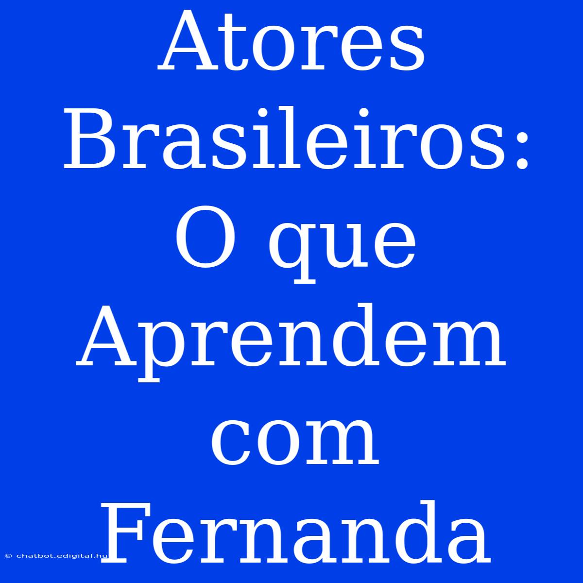 Atores Brasileiros: O Que Aprendem Com Fernanda