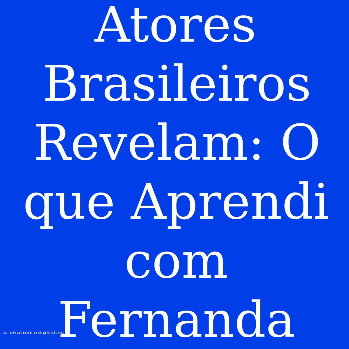 Atores Brasileiros Revelam: O Que Aprendi Com Fernanda