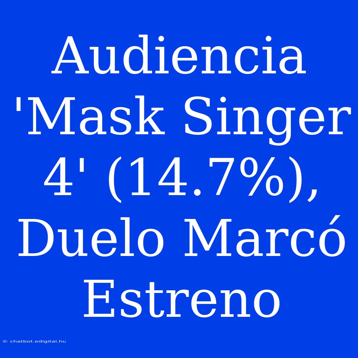 Audiencia 'Mask Singer 4' (14.7%), Duelo Marcó Estreno