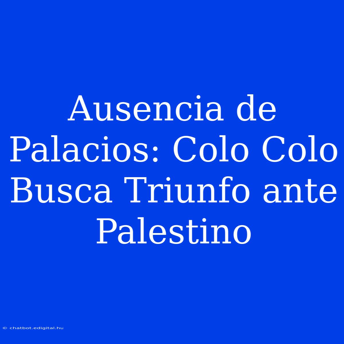 Ausencia De Palacios: Colo Colo Busca Triunfo Ante Palestino