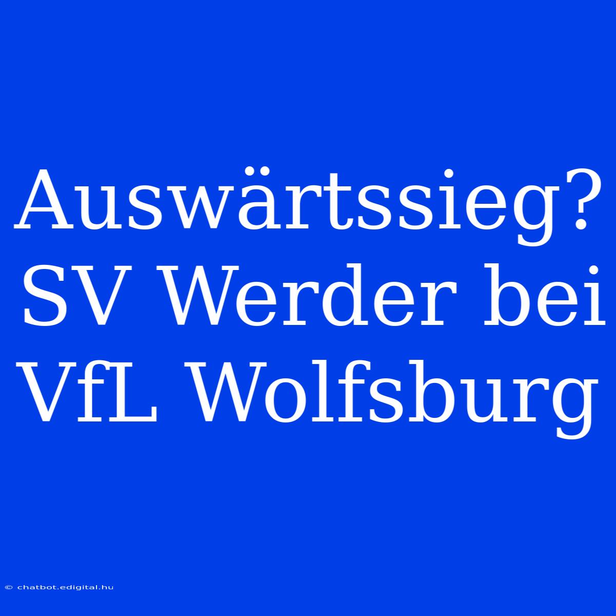 Auswärtssieg? SV Werder Bei VfL Wolfsburg