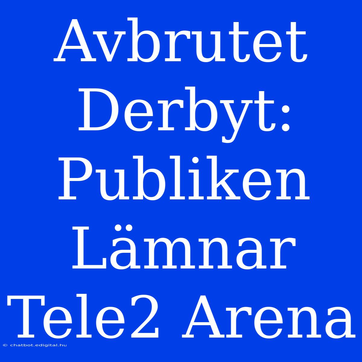 Avbrutet Derbyt: Publiken Lämnar Tele2 Arena