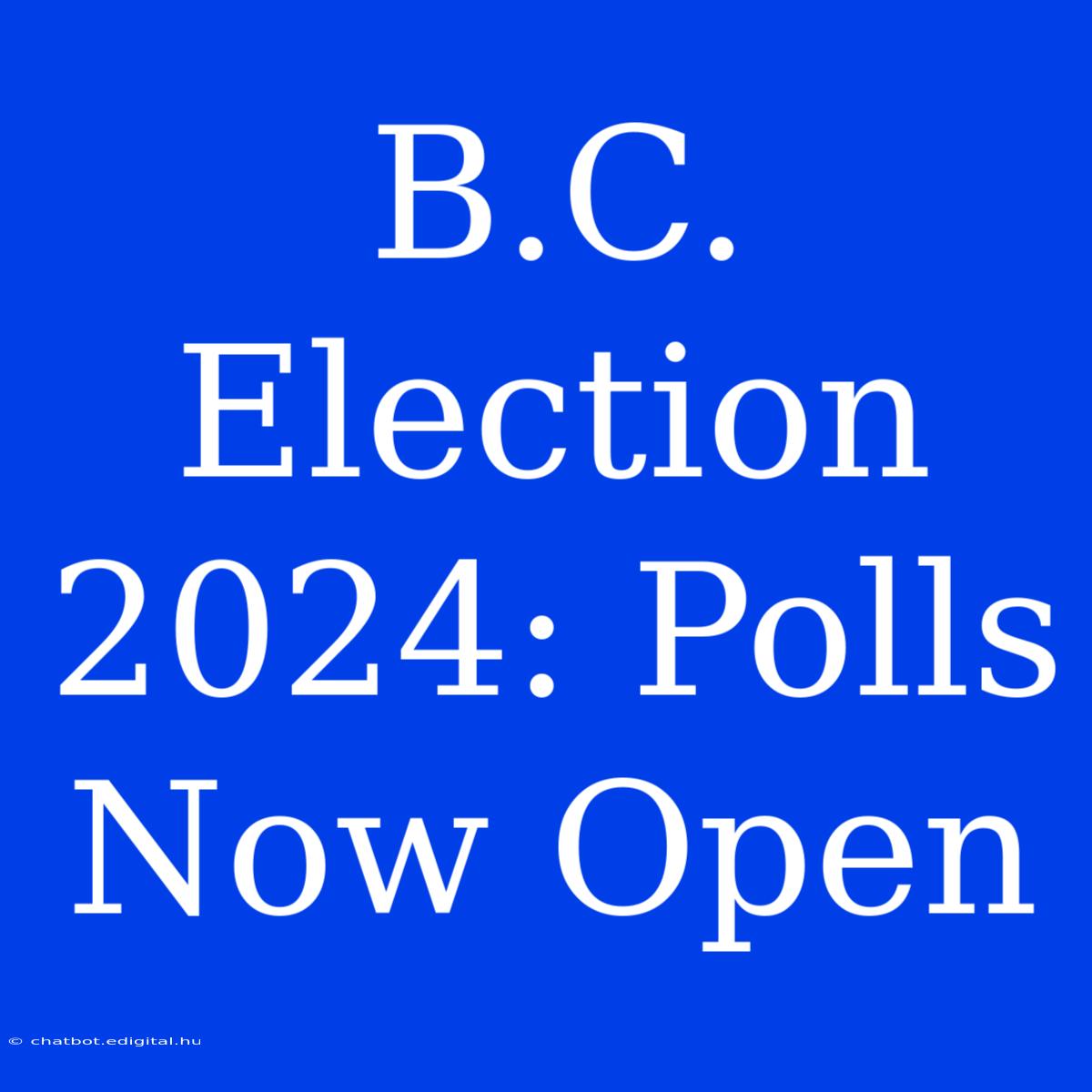 B.C. Election 2024: Polls Now Open