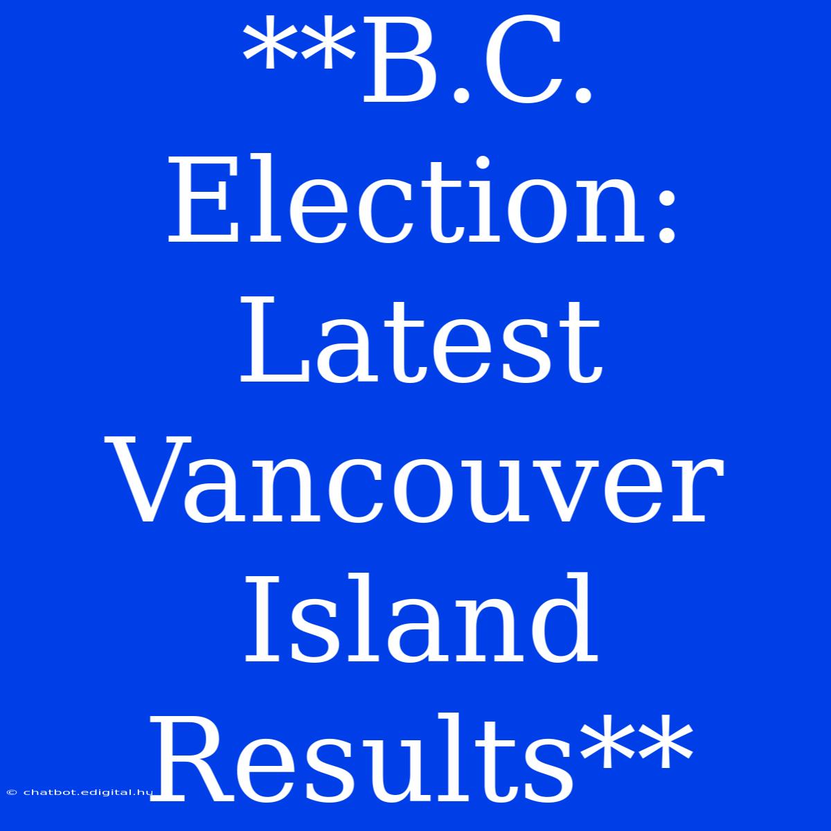 **B.C. Election: Latest Vancouver Island Results**