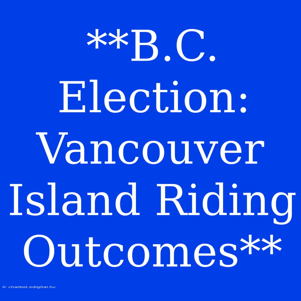 **B.C. Election: Vancouver Island Riding Outcomes**