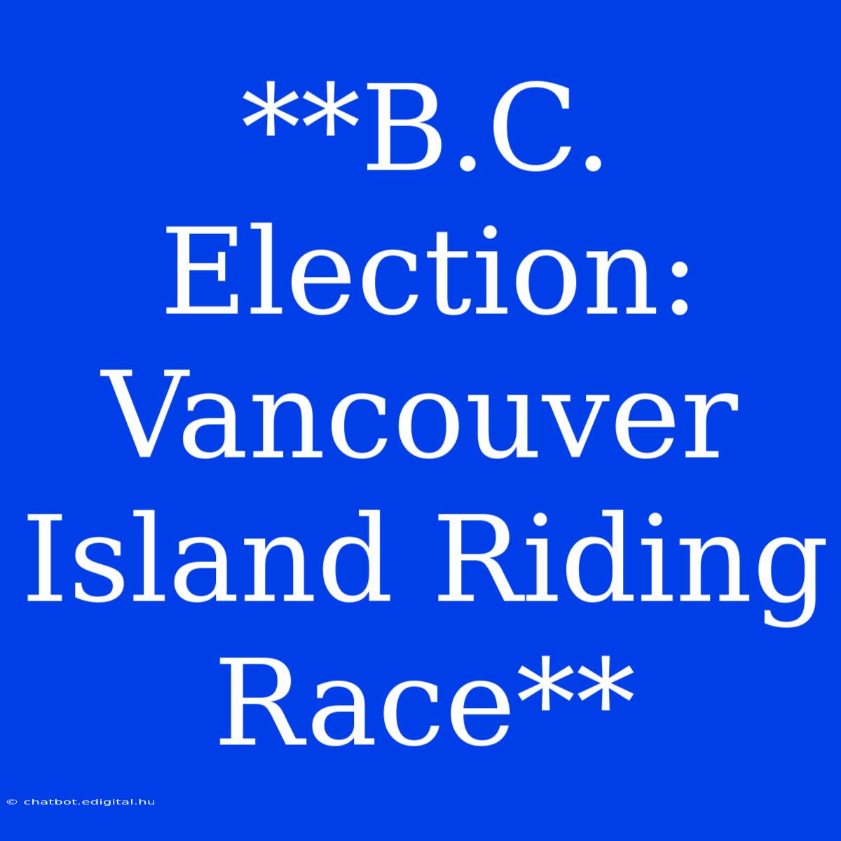 **B.C. Election: Vancouver Island Riding Race**