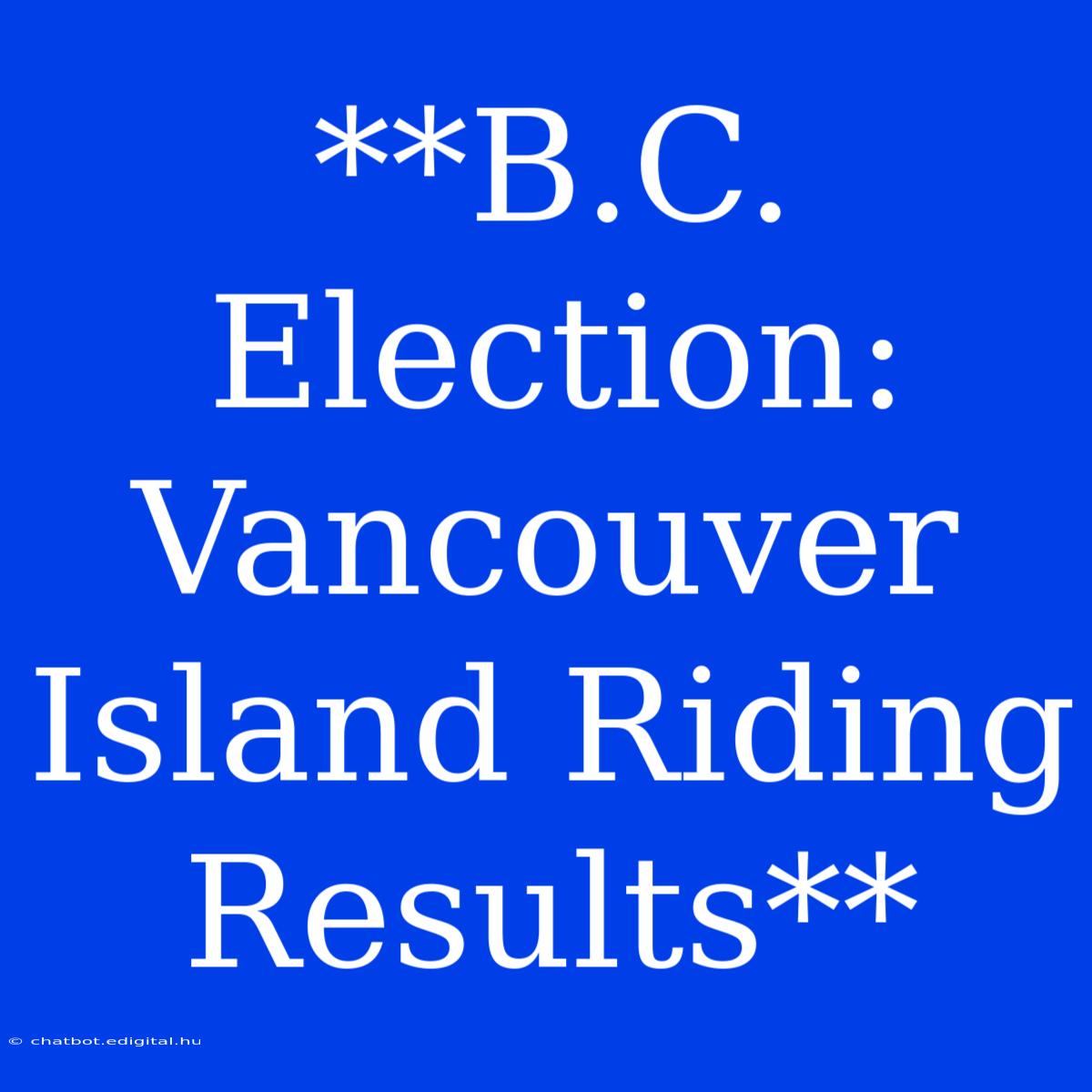 **B.C. Election: Vancouver Island Riding Results**