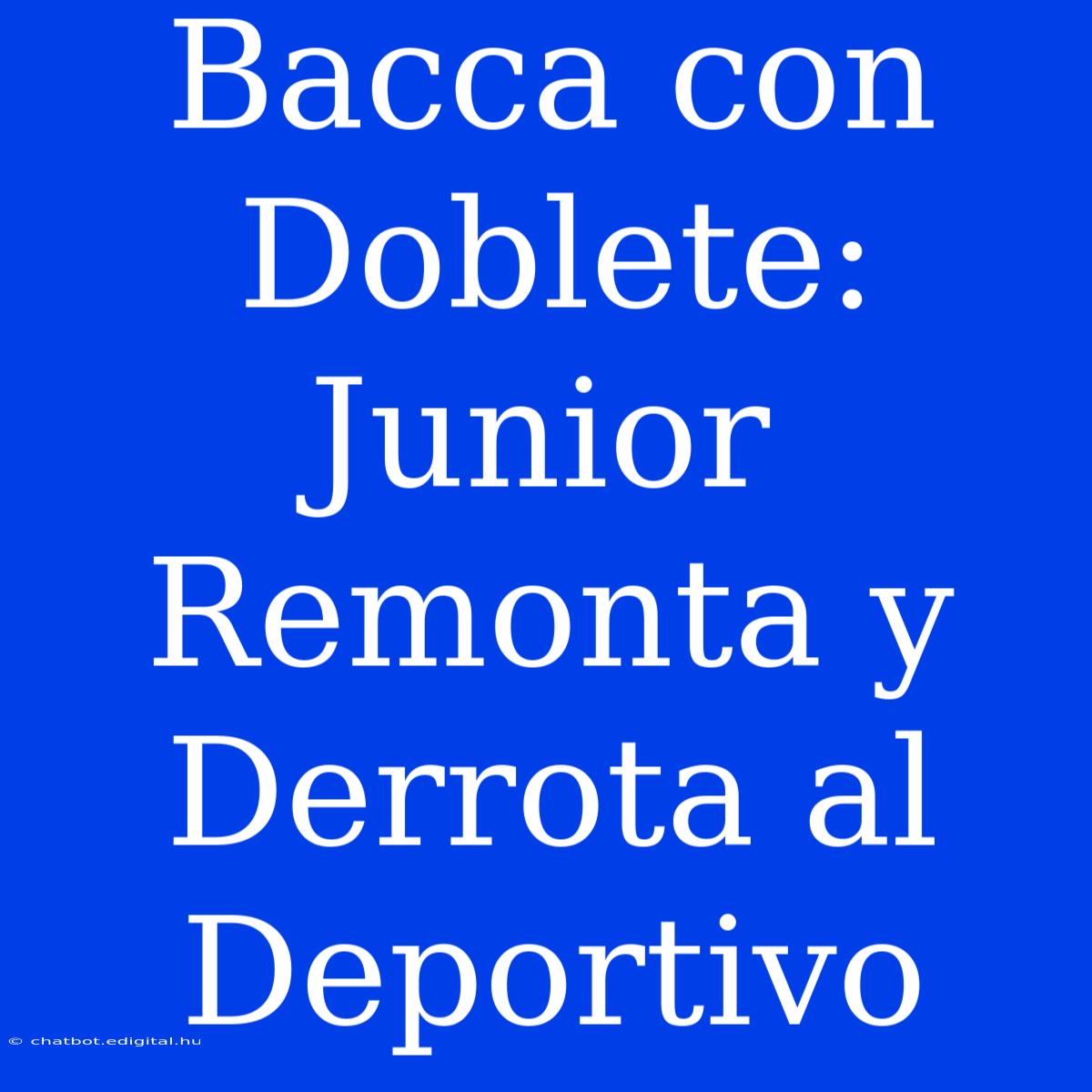 Bacca Con Doblete: Junior Remonta Y Derrota Al Deportivo