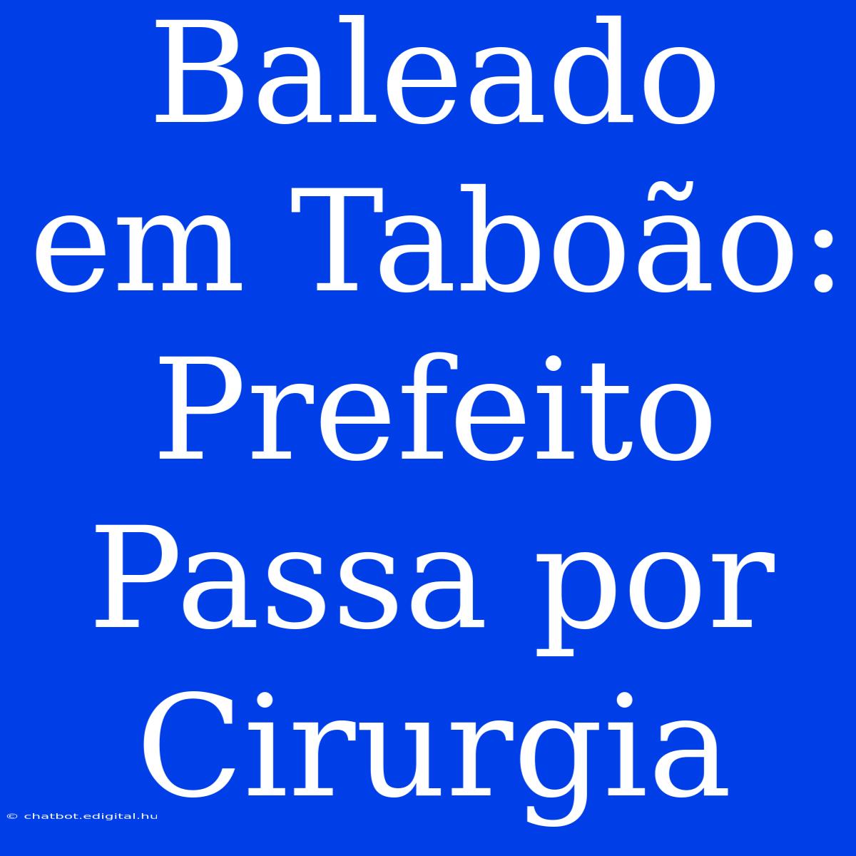 Baleado Em Taboão: Prefeito Passa Por Cirurgia