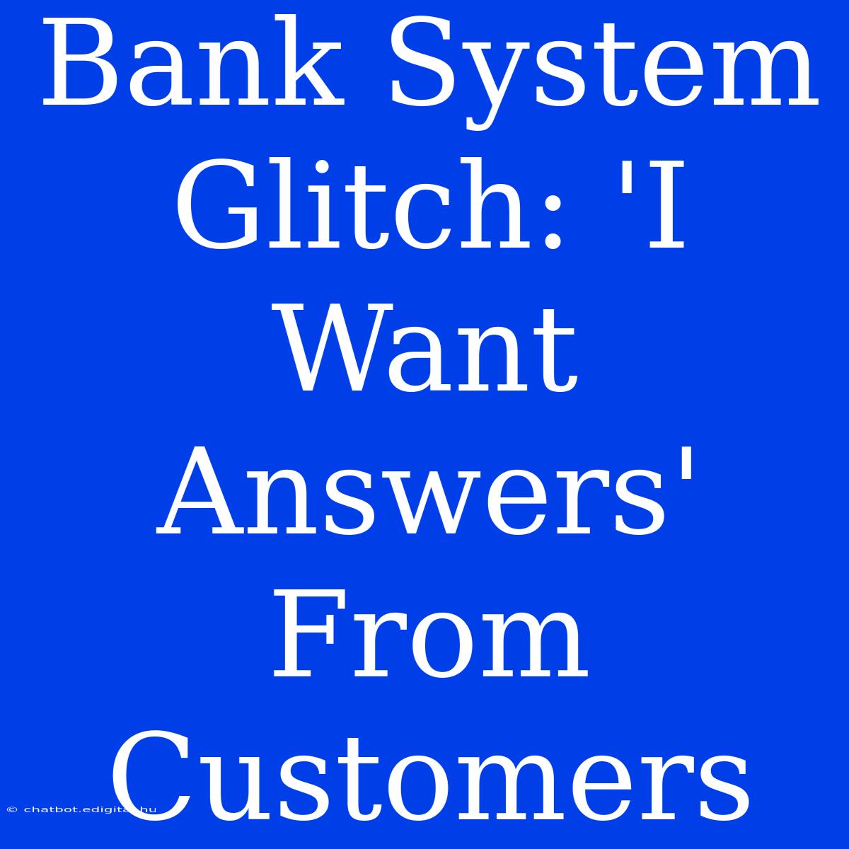 Bank System Glitch: 'I Want Answers' From Customers