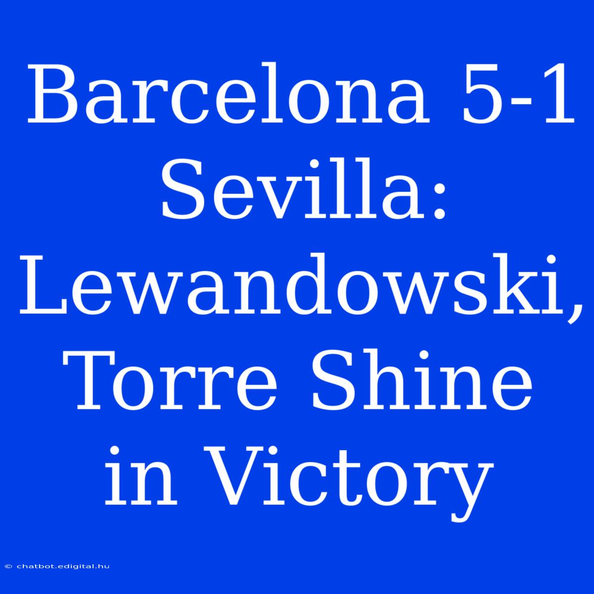 Barcelona 5-1 Sevilla: Lewandowski, Torre Shine In Victory