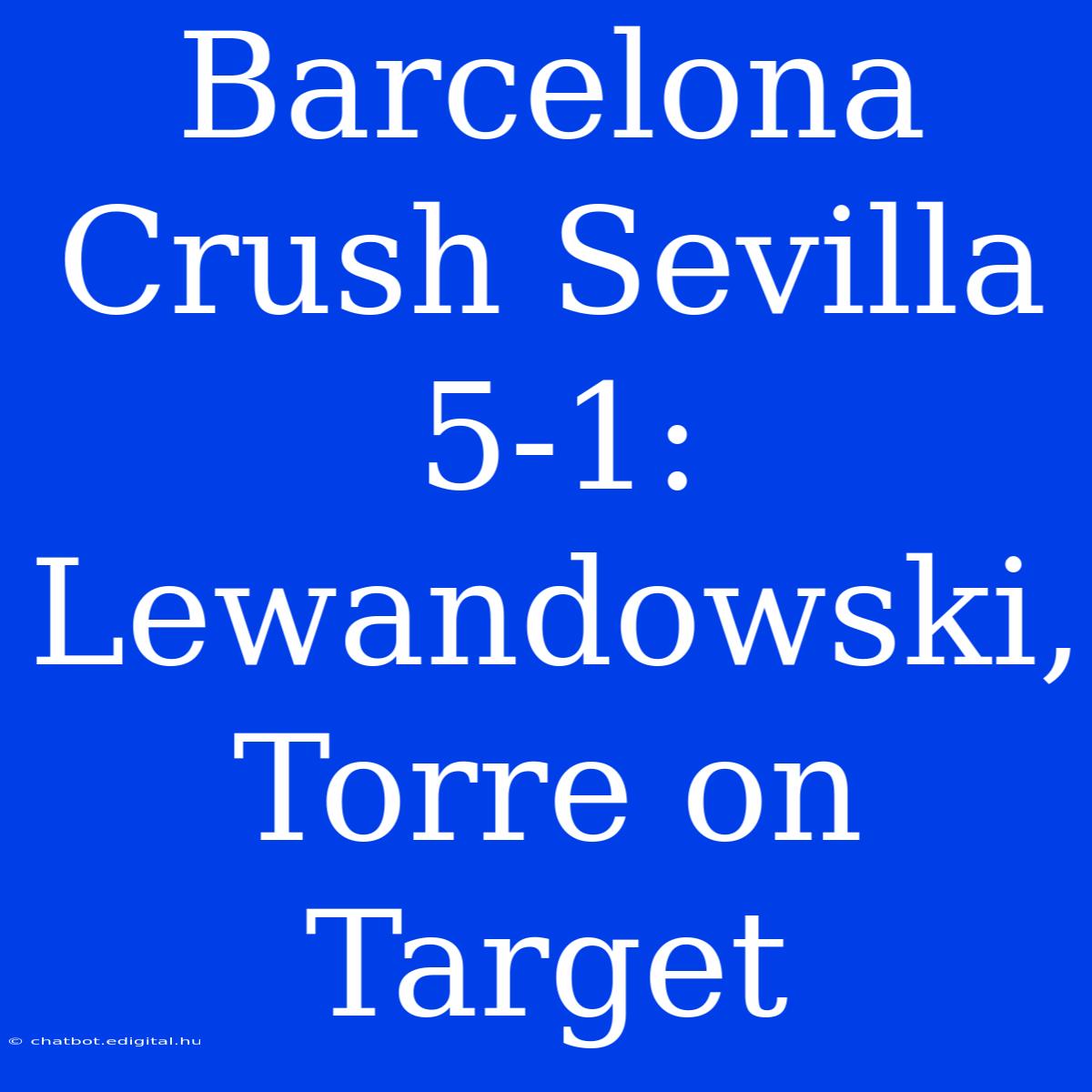 Barcelona Crush Sevilla 5-1: Lewandowski, Torre On Target