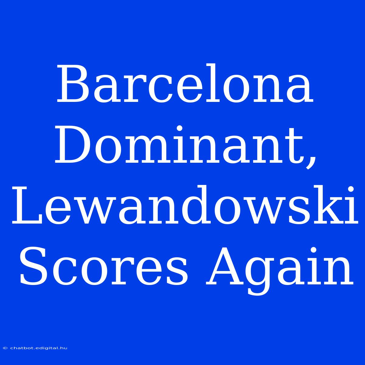 Barcelona Dominant, Lewandowski Scores Again