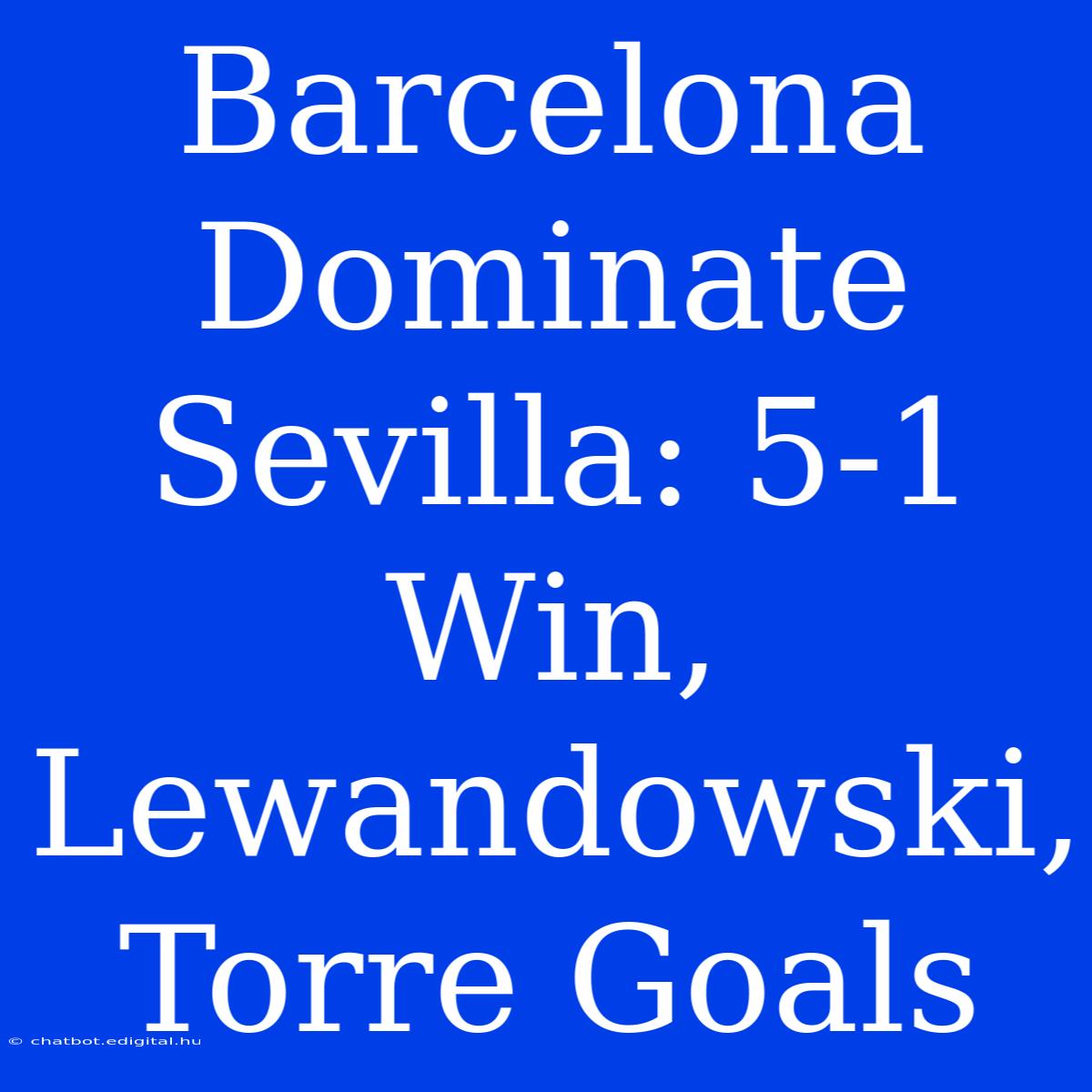 Barcelona Dominate Sevilla: 5-1 Win, Lewandowski, Torre Goals