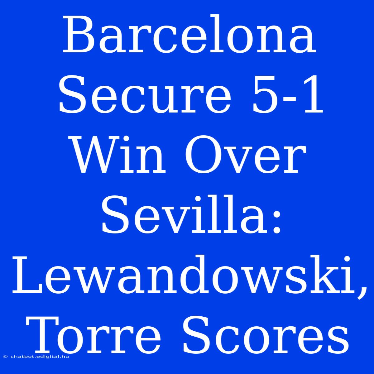 Barcelona Secure 5-1 Win Over Sevilla: Lewandowski, Torre Scores