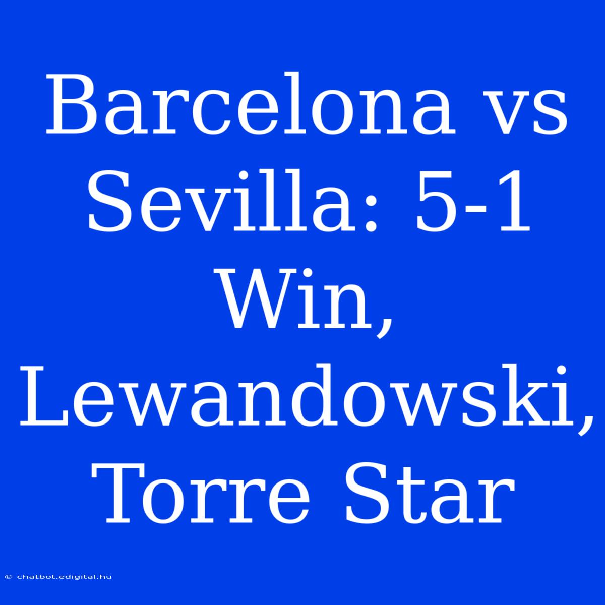 Barcelona Vs Sevilla: 5-1 Win, Lewandowski, Torre Star