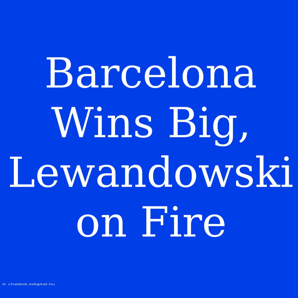 Barcelona Wins Big, Lewandowski On Fire