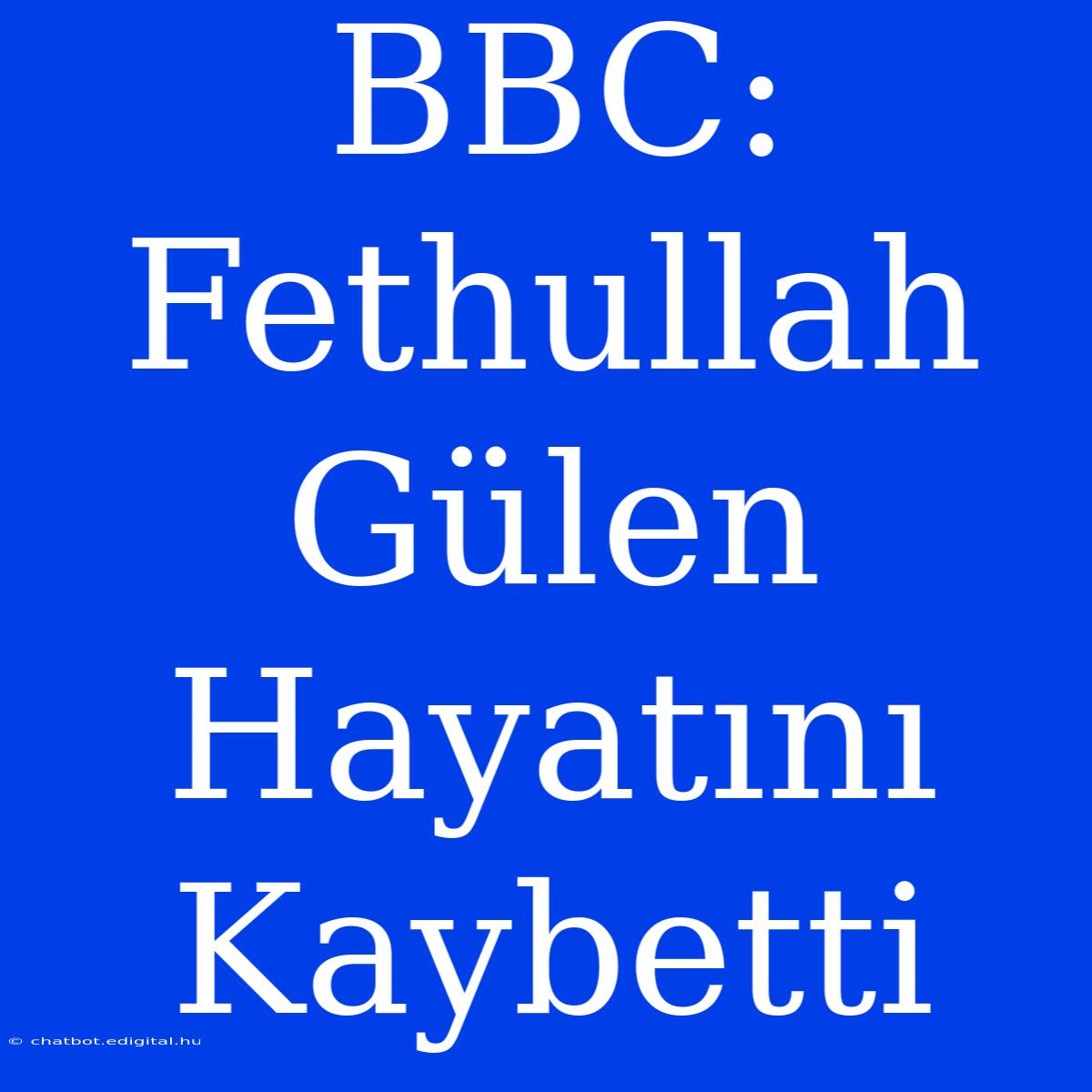 BBC: Fethullah Gülen Hayatını Kaybetti