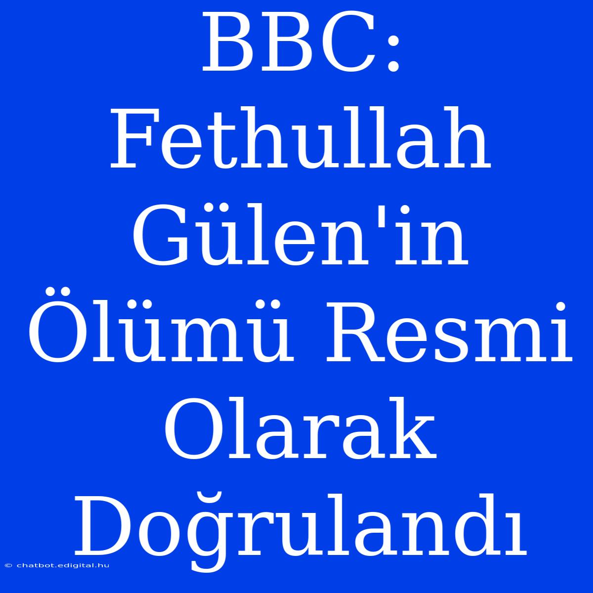 BBC: Fethullah Gülen'in Ölümü Resmi Olarak Doğrulandı 