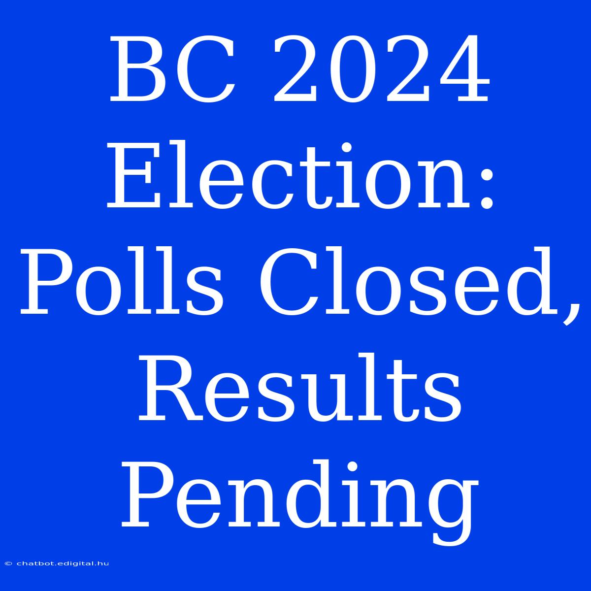 BC 2024 Election: Polls Closed, Results Pending