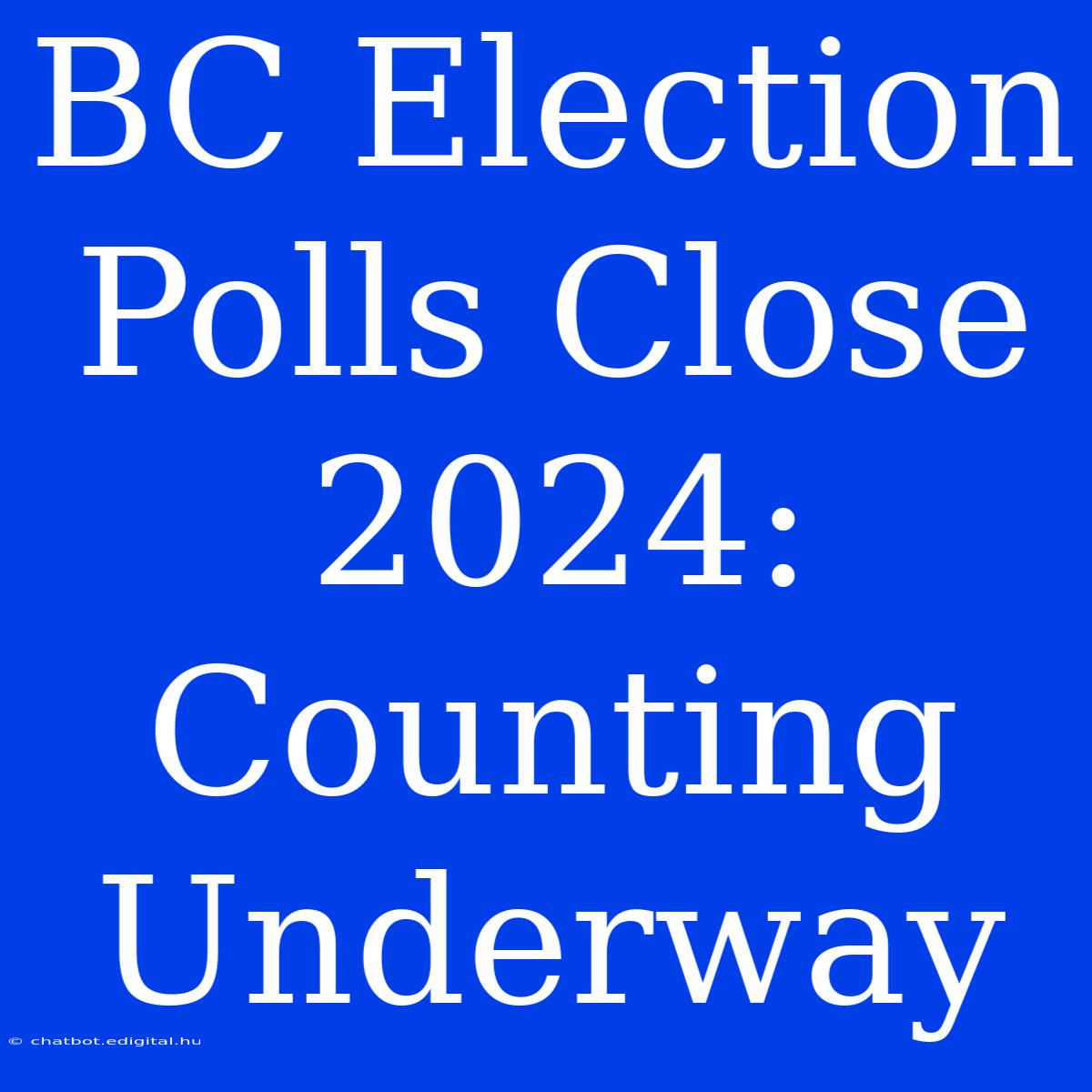 BC Election Polls Close 2024:  Counting Underway