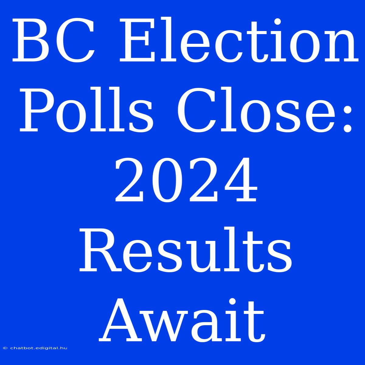 BC Election Polls Close:  2024 Results Await