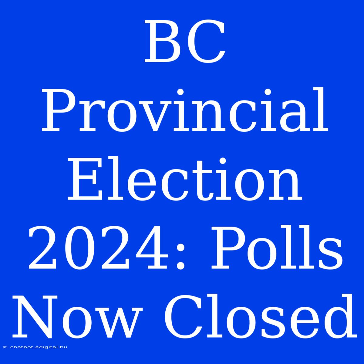 BC Provincial Election 2024: Polls Now Closed