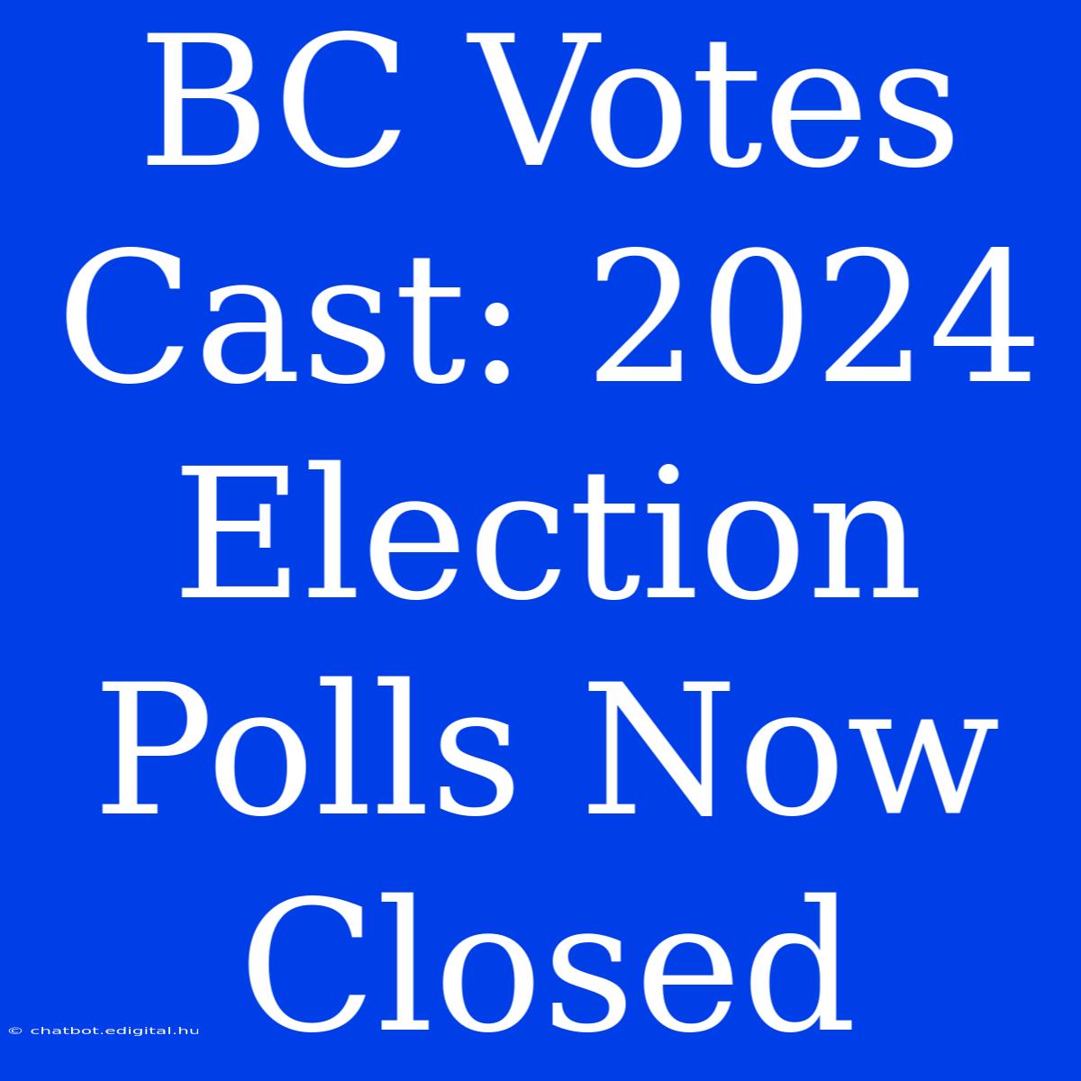 BC Votes Cast: 2024 Election Polls Now Closed