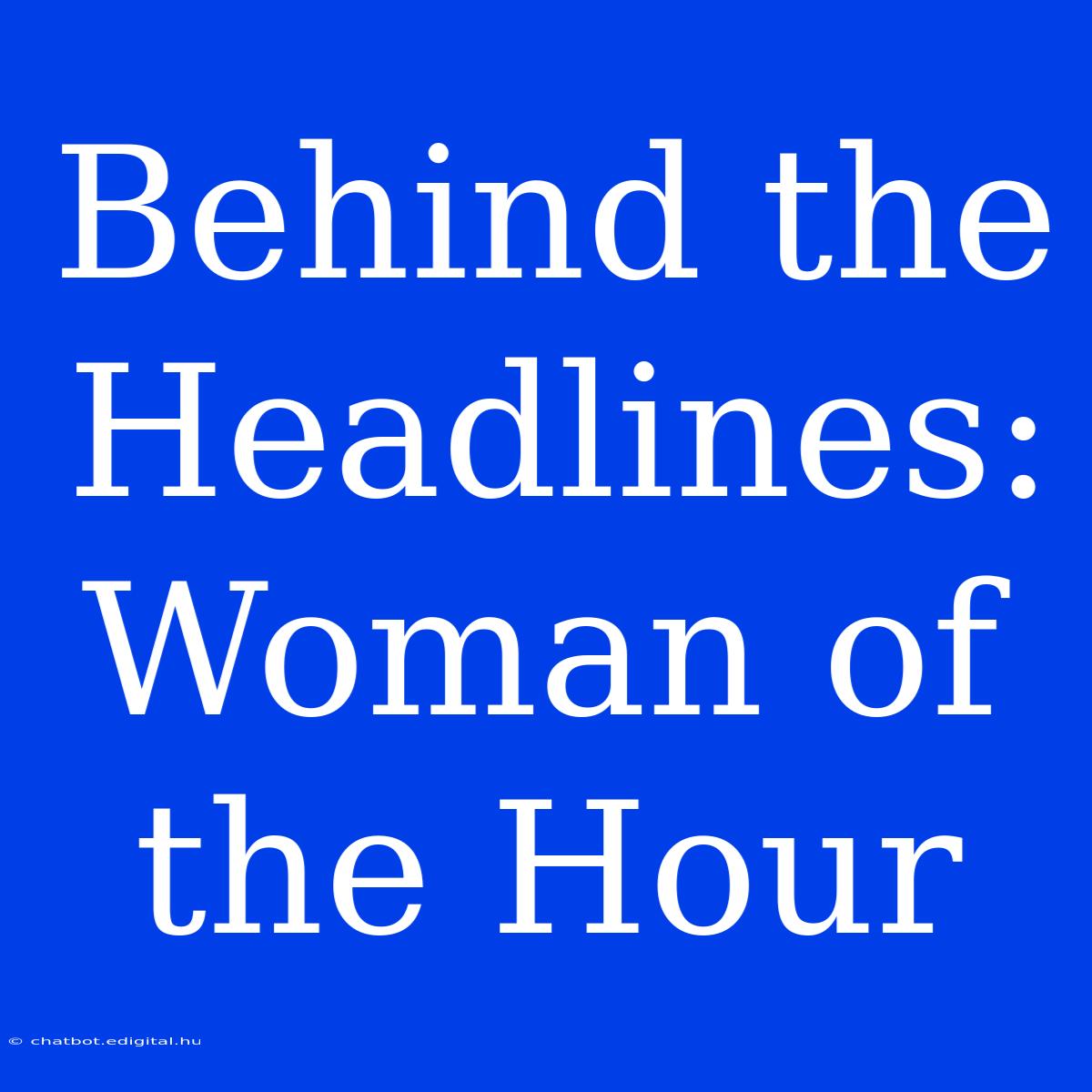 Behind The Headlines: Woman Of The Hour