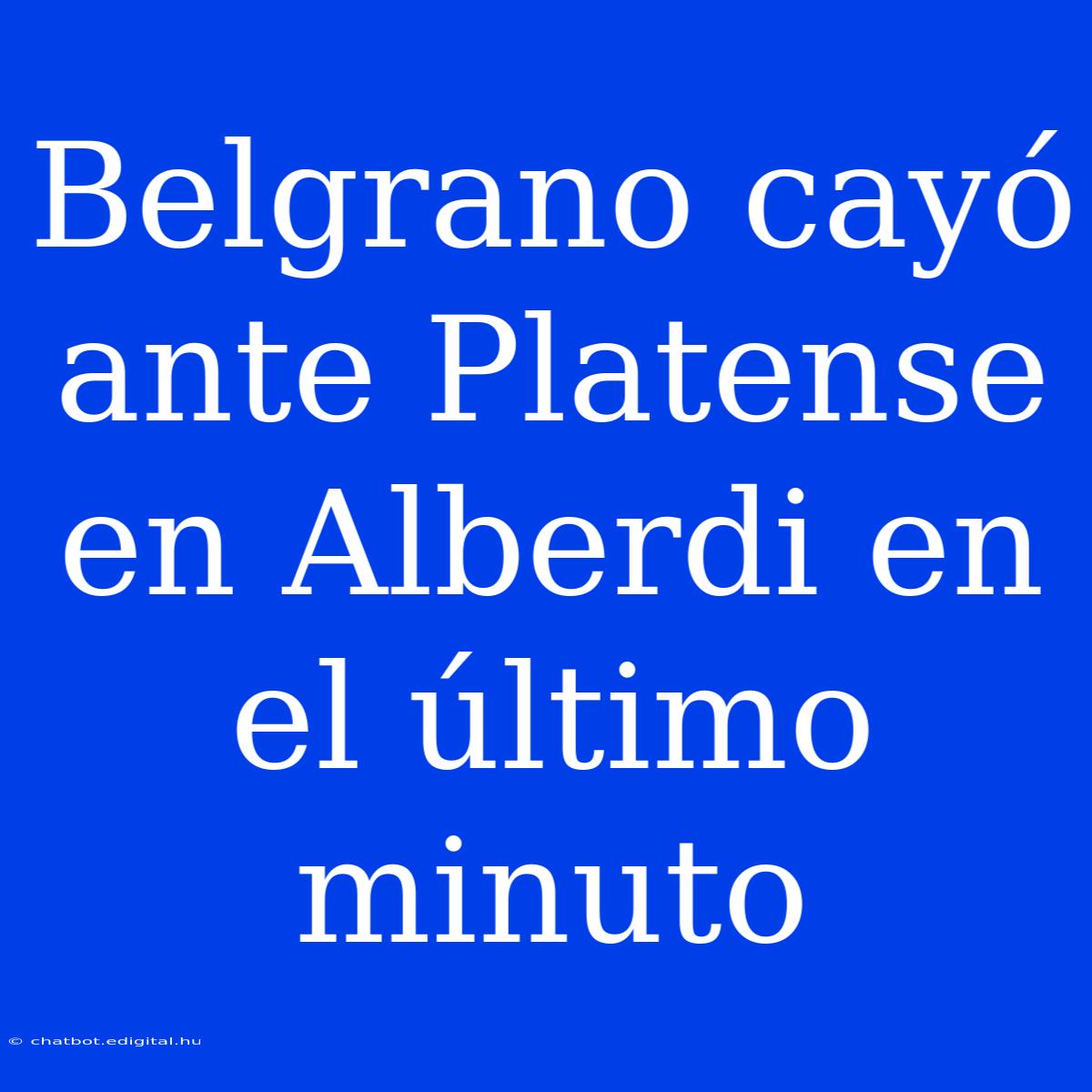 Belgrano Cayó Ante Platense En Alberdi En El Último Minuto