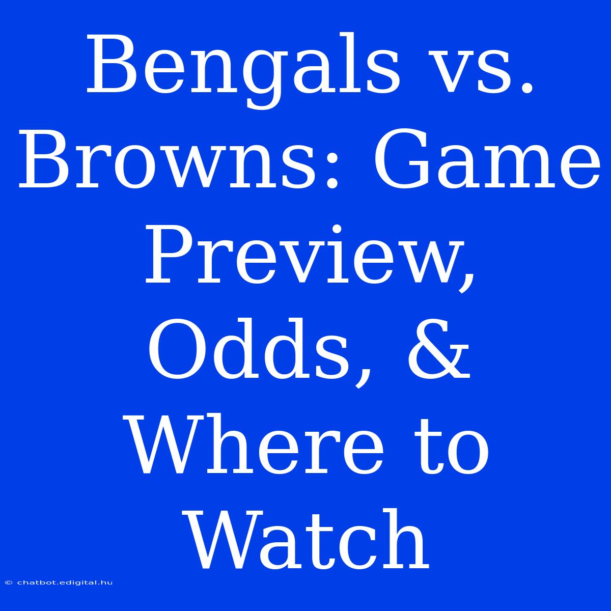 Bengals Vs. Browns: Game Preview, Odds, & Where To Watch