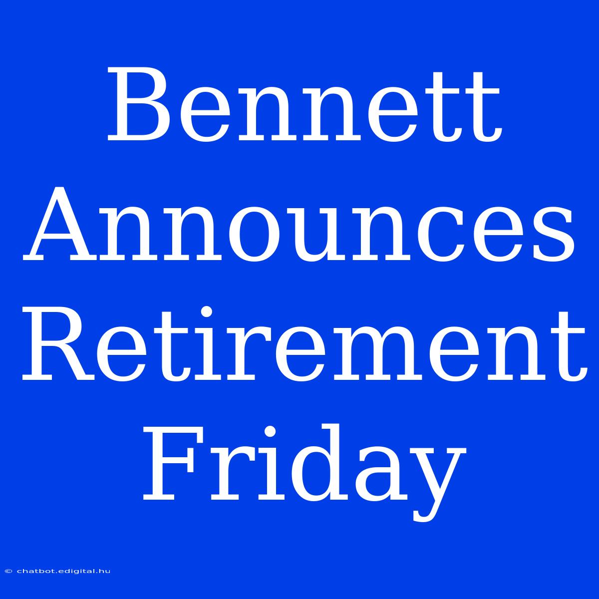 Bennett Announces Retirement Friday