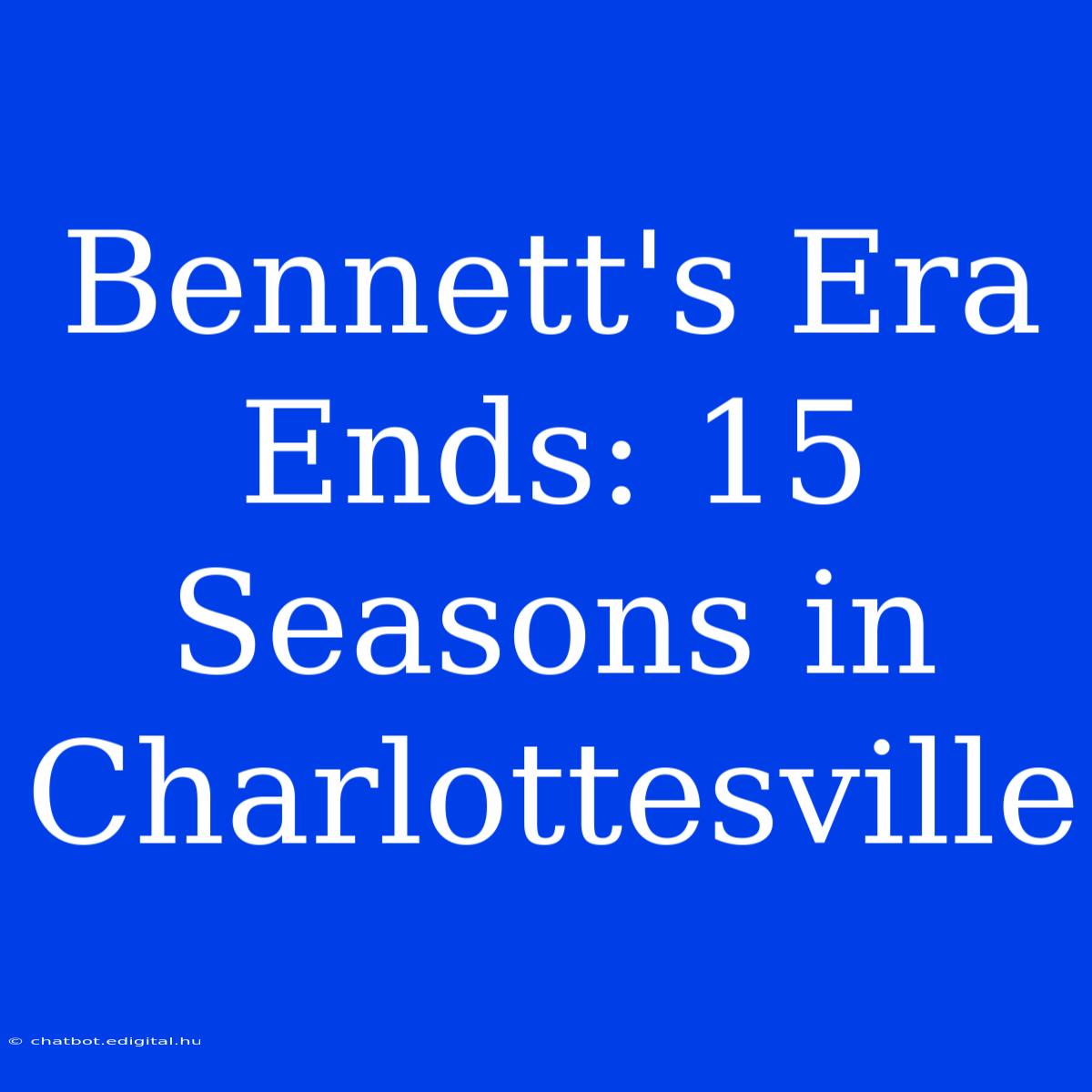 Bennett's Era Ends: 15 Seasons In Charlottesville