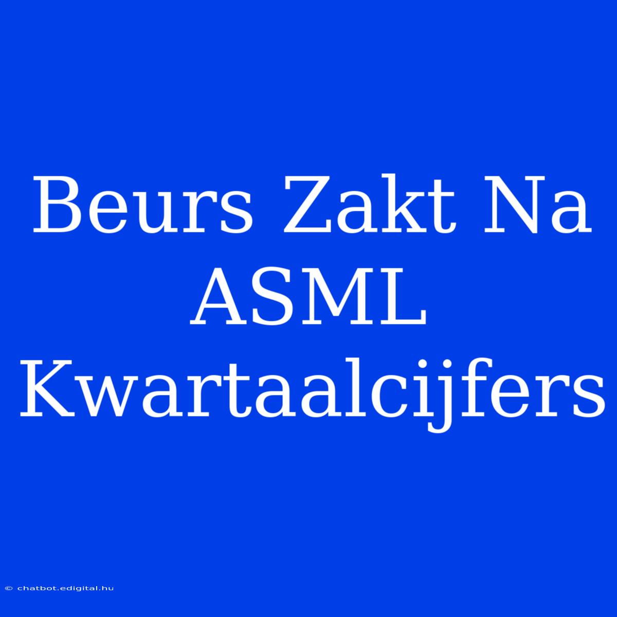 Beurs Zakt Na ASML Kwartaalcijfers 