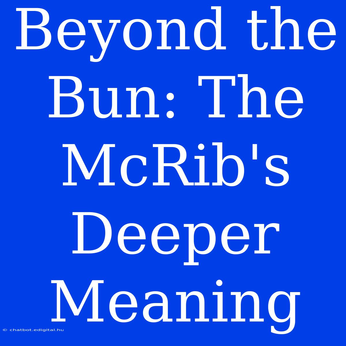 Beyond The Bun: The McRib's Deeper Meaning