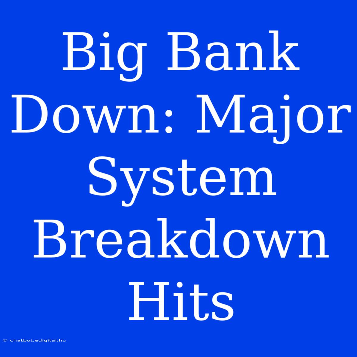 Big Bank Down: Major System Breakdown Hits