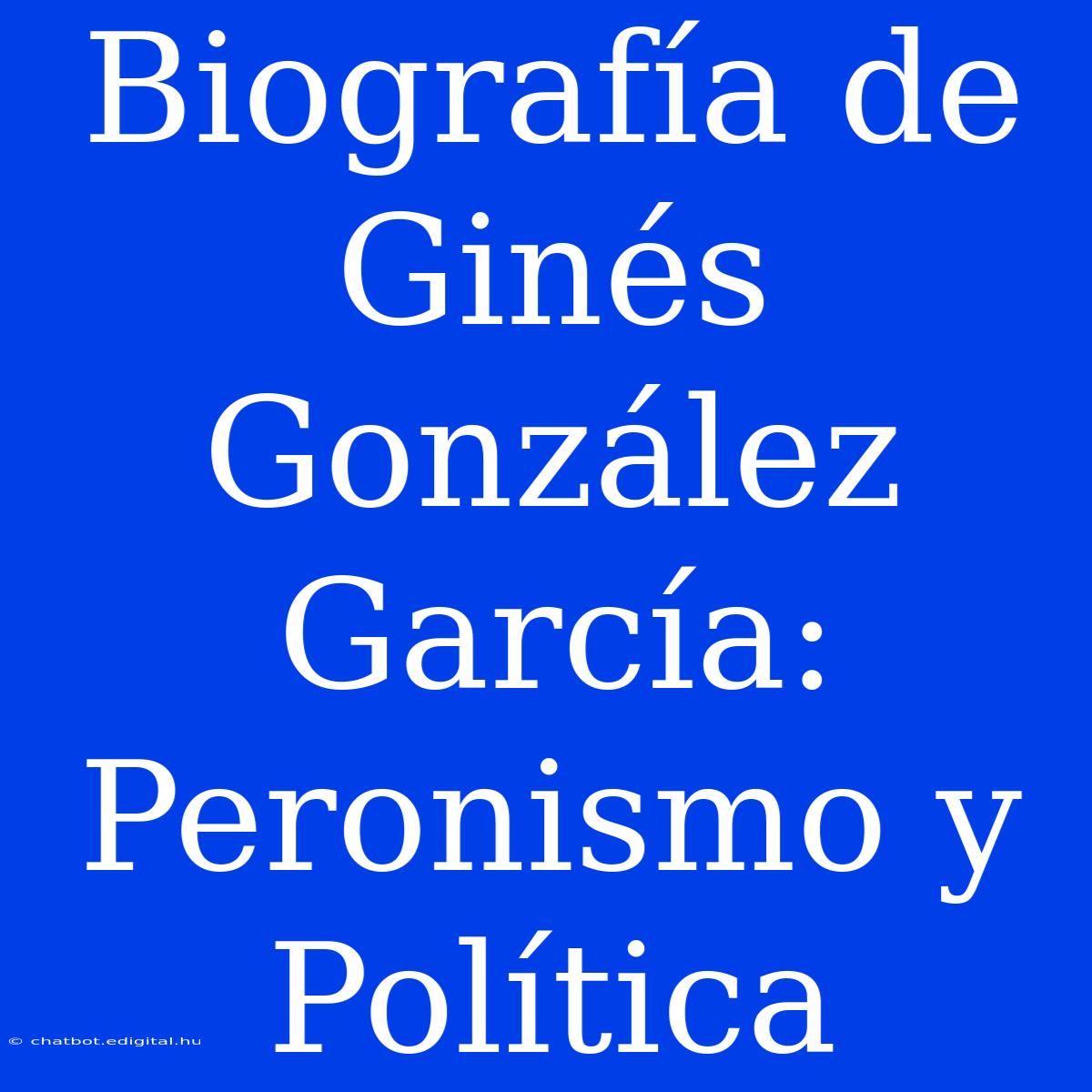 Biografía De Ginés González García: Peronismo Y Política