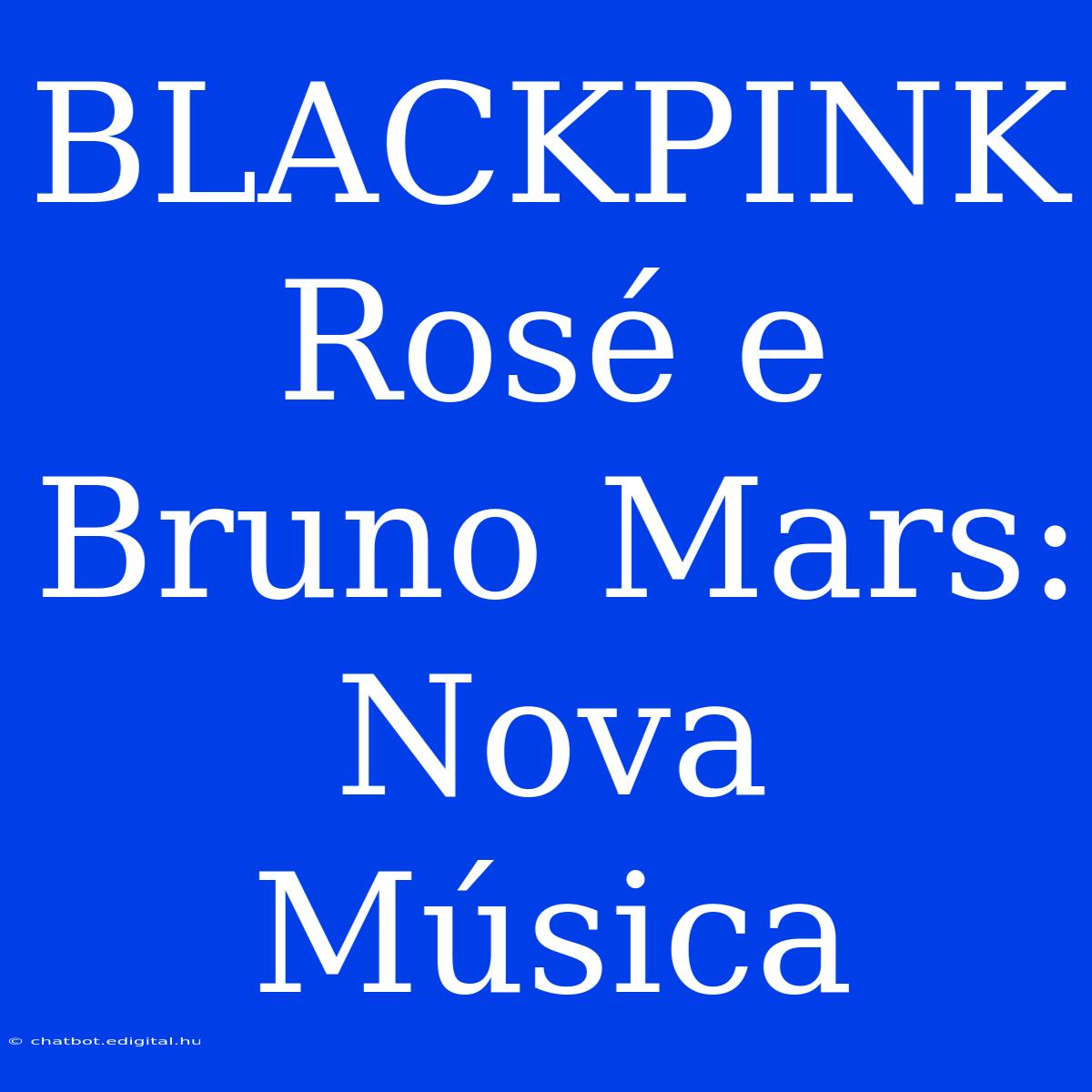 BLACKPINK Rosé E Bruno Mars: Nova Música