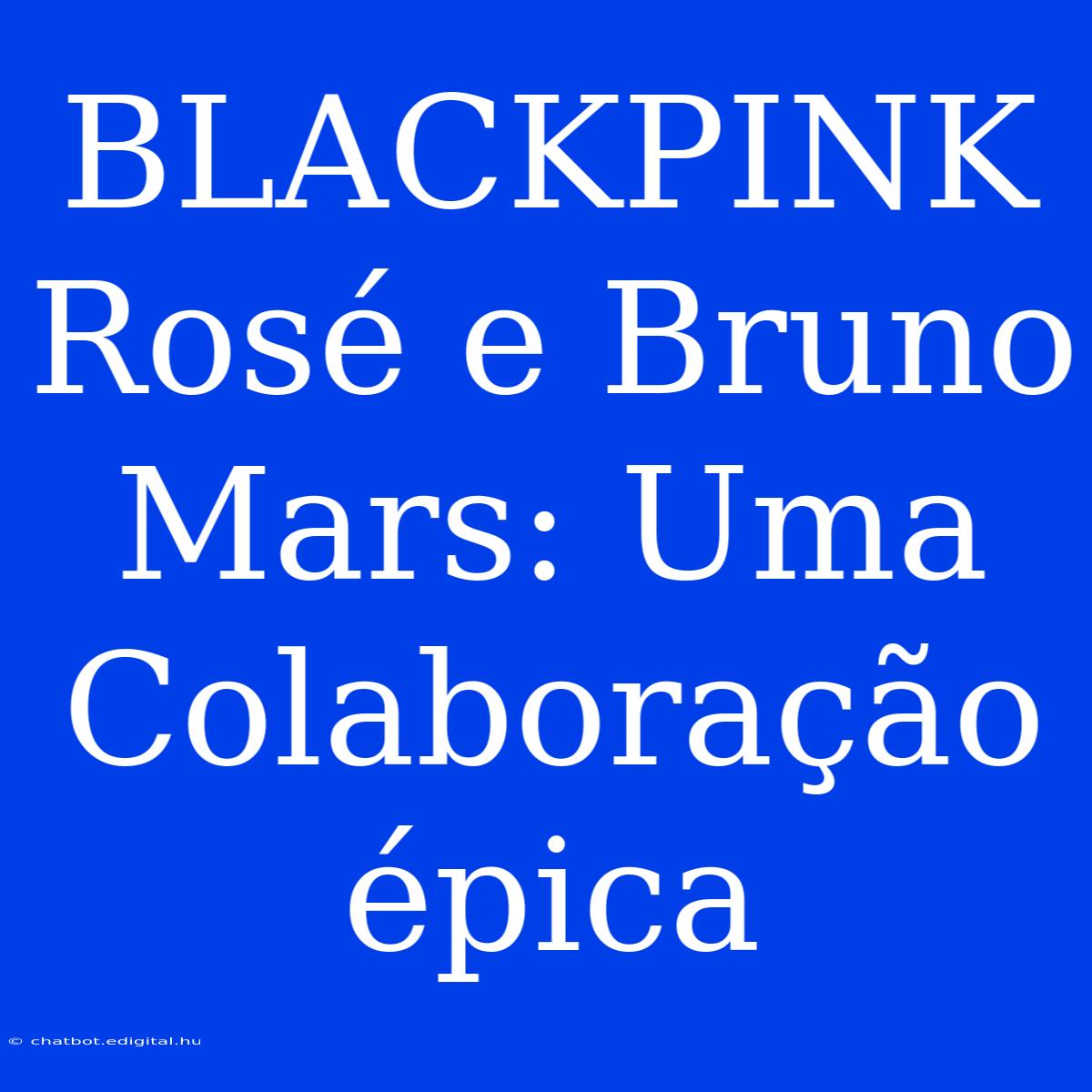 BLACKPINK Rosé E Bruno Mars: Uma Colaboração Épica 