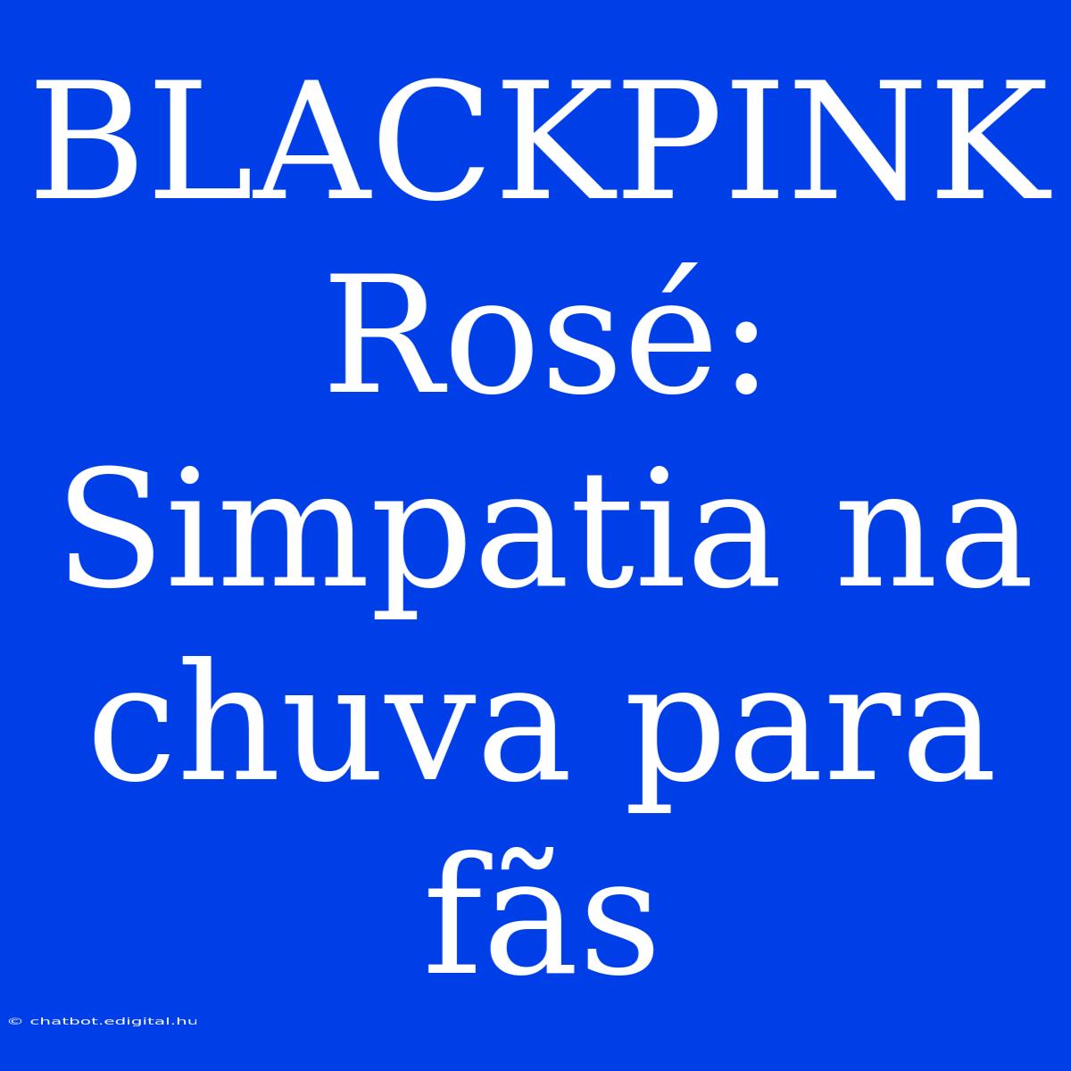 BLACKPINK Rosé: Simpatia Na Chuva Para Fãs